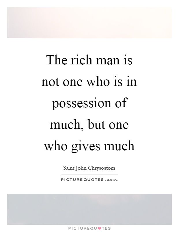 The rich man is not one who is in possession of much, but one who gives much Picture Quote #1