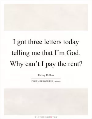 I got three letters today telling me that I’m God. Why can’t I pay the rent? Picture Quote #1