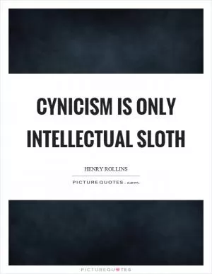 Cynicism is only intellectual sloth Picture Quote #1