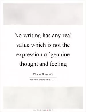 No writing has any real value which is not the expression of genuine thought and feeling Picture Quote #1