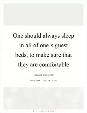 One should always sleep in all of one’s guest beds, to make sure that they are comfortable Picture Quote #1