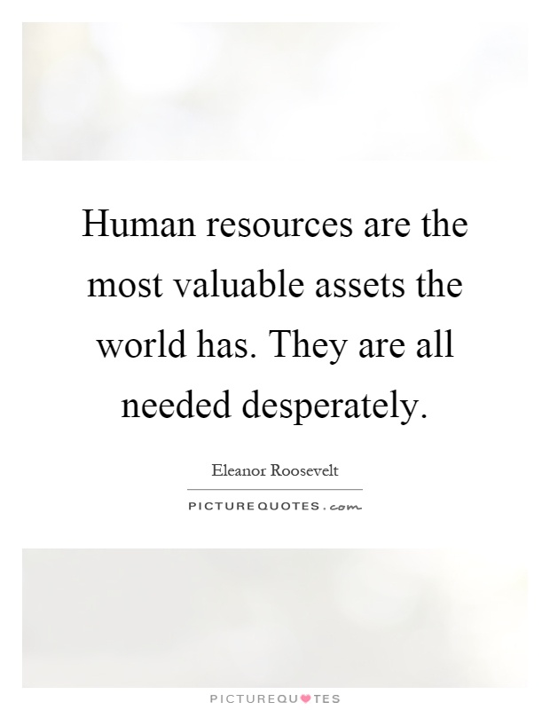 Human resources are the most valuable assets the world has. They are all needed desperately Picture Quote #1