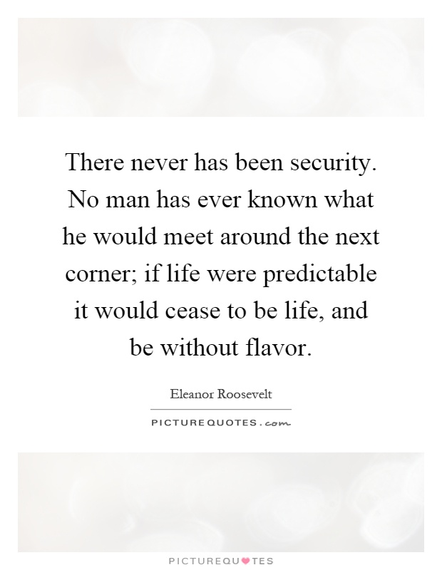 There never has been security. No man has ever known what he would meet around the next corner; if life were predictable it would cease to be life, and be without flavor Picture Quote #1