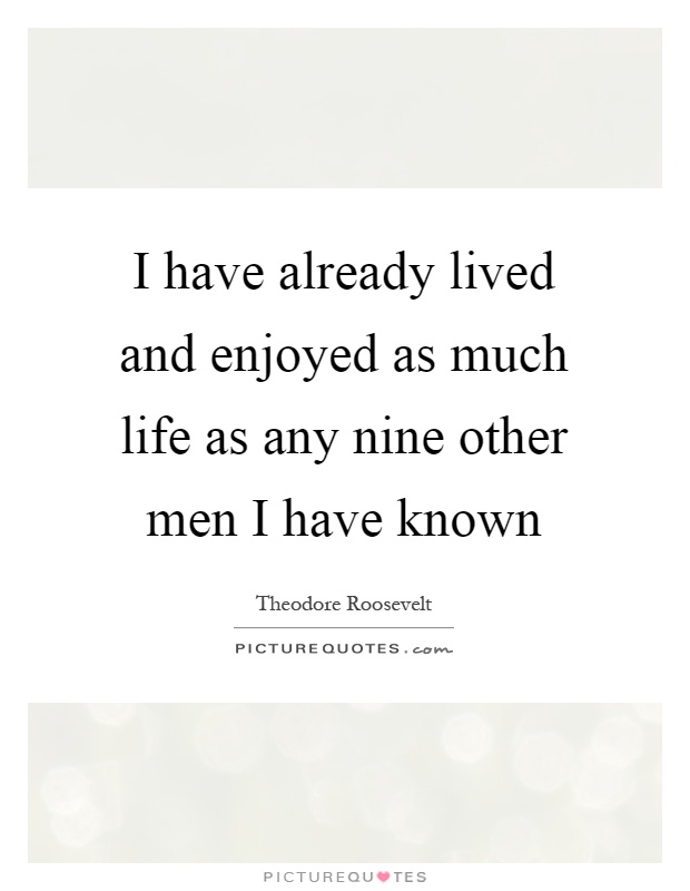 I have already lived and enjoyed as much life as any nine other men I have known Picture Quote #1