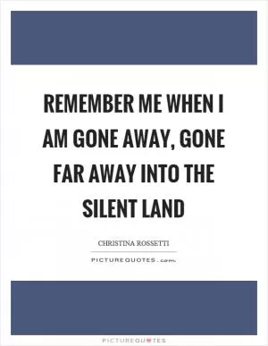 Remember me when I am gone away, gone far away into the silent land Picture Quote #1