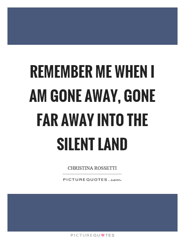 Remember me when I am gone away, gone far away into the silent land Picture Quote #1