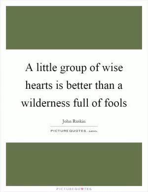 A little group of wise hearts is better than a wilderness full of fools Picture Quote #1