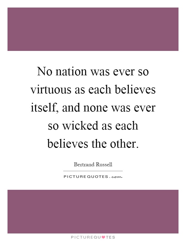 No nation was ever so virtuous as each believes itself, and none was ever so wicked as each believes the other Picture Quote #1