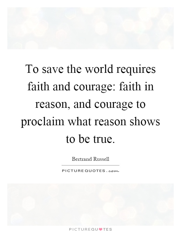 To save the world requires faith and courage: faith in reason, and courage to proclaim what reason shows to be true Picture Quote #1