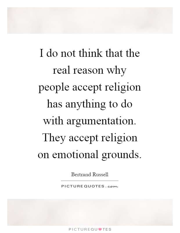 I do not think that the real reason why people accept religion has anything to do with argumentation. They accept religion on emotional grounds Picture Quote #1