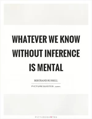 Whatever we know without inference is mental Picture Quote #1