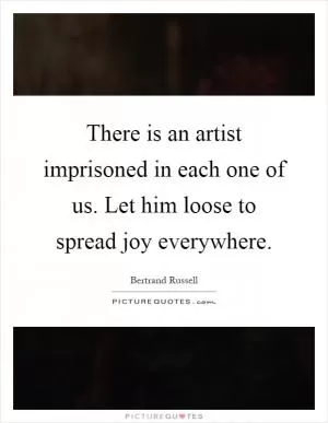 There is an artist imprisoned in each one of us. Let him loose to spread joy everywhere Picture Quote #1
