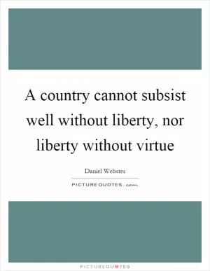 A country cannot subsist well without liberty, nor liberty without virtue Picture Quote #1