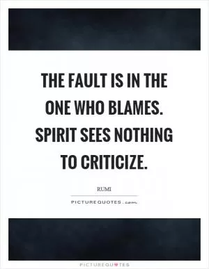 The fault is in the one who blames. Spirit sees nothing to criticize Picture Quote #1