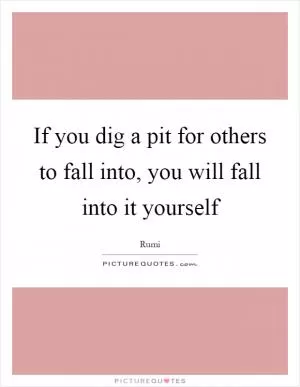 If you dig a pit for others to fall into, you will fall into it yourself Picture Quote #1