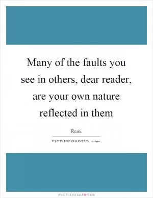 Many of the faults you see in others, dear reader, are your own nature reflected in them Picture Quote #1