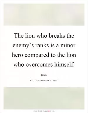 The lion who breaks the enemy’s ranks is a minor hero compared to the lion who overcomes himself Picture Quote #1