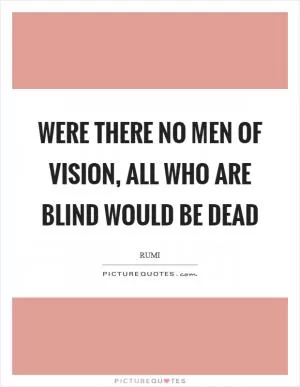 Were there no men of vision, all who are blind would be dead Picture Quote #1