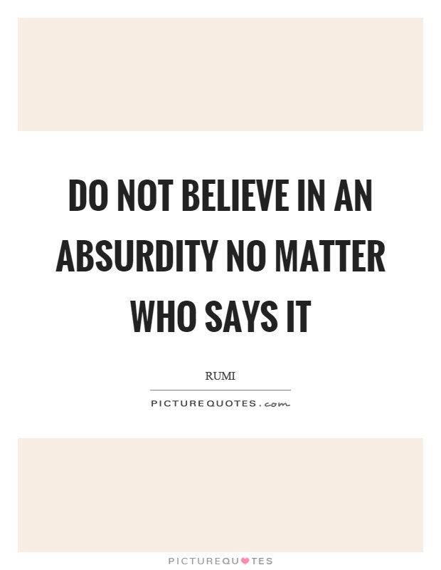 Do not believe in an absurdity no matter who says it Picture Quote #1