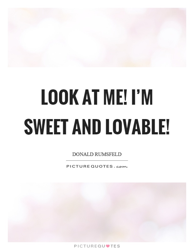 Look at me! I'm sweet and lovable! Picture Quote #1