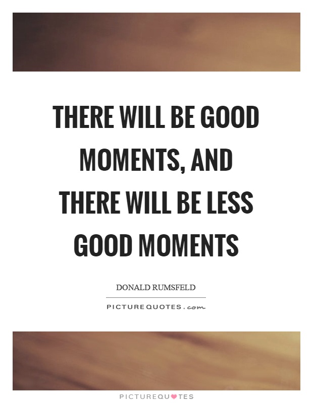 There will be good moments, and there will be less good moments Picture Quote #1