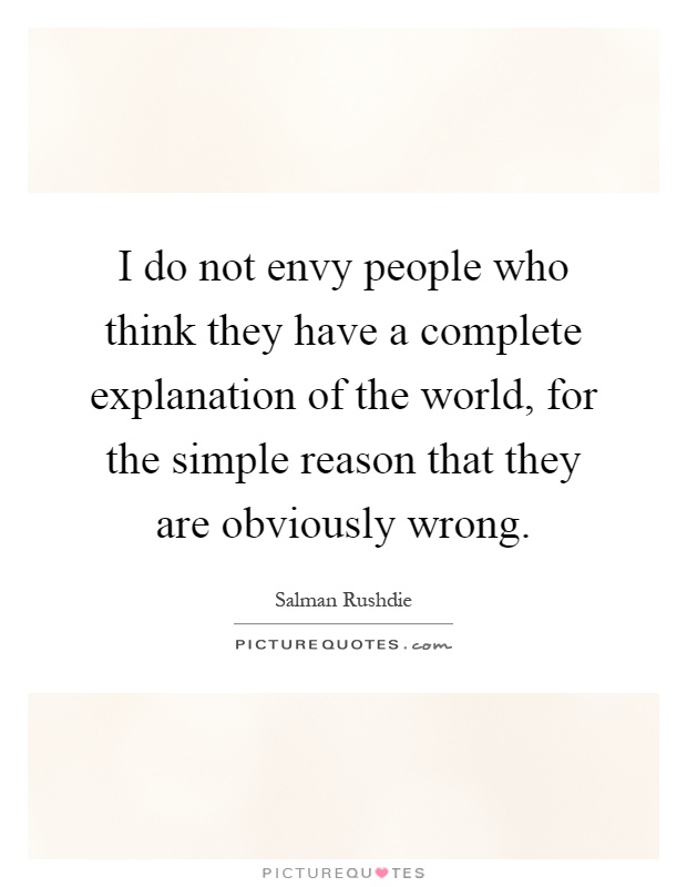I do not envy people who think they have a complete explanation of the world, for the simple reason that they are obviously wrong Picture Quote #1