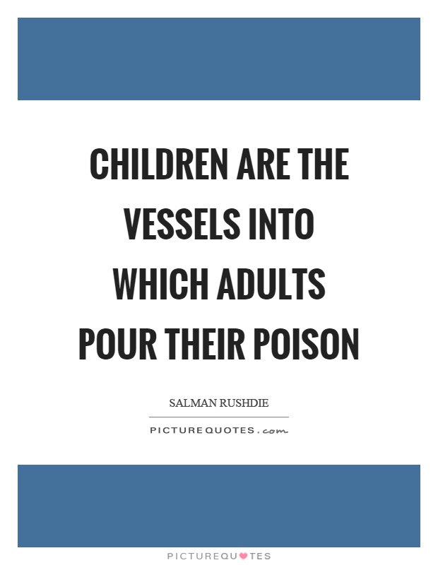 Children are the vessels into which adults pour their poison Picture Quote #1