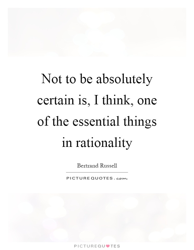 Not to be absolutely certain is, I think, one of the essential things in rationality Picture Quote #1