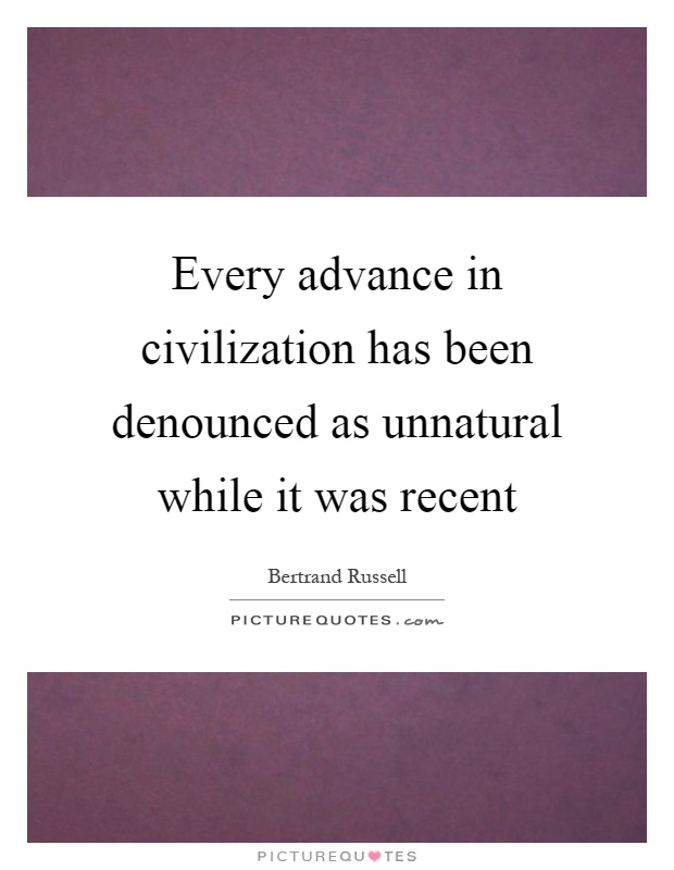 Every advance in civilization has been denounced as unnatural while it was recent Picture Quote #1