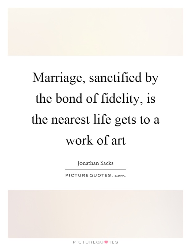 Marriage, sanctified by the bond of fidelity, is the nearest life gets to a work of art Picture Quote #1