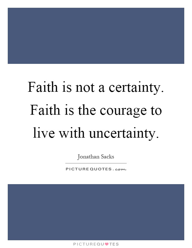 Faith is not a certainty. Faith is the courage to live with uncertainty Picture Quote #1