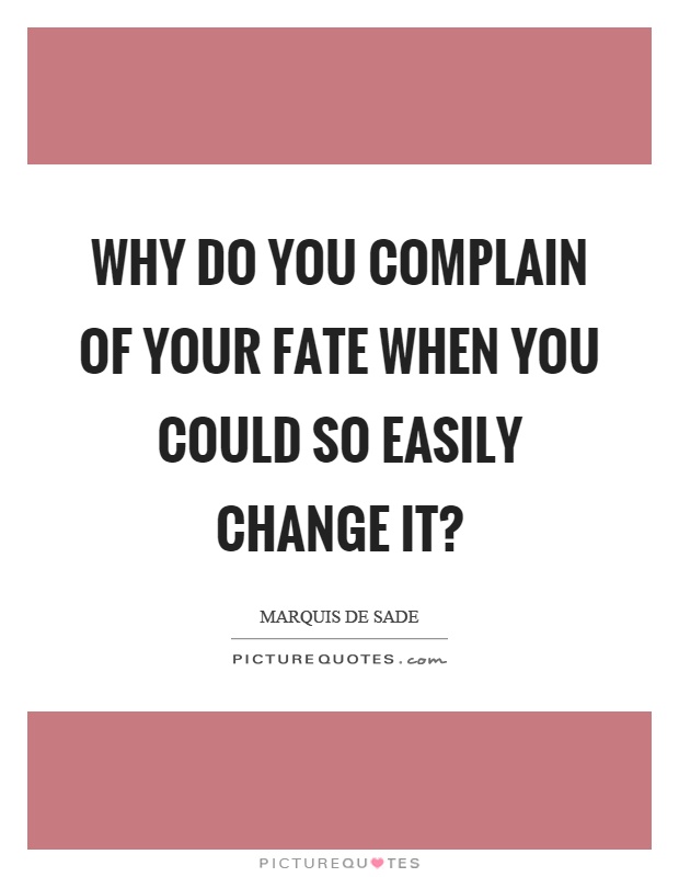 Why do you complain of your fate when you could so easily change it? Picture Quote #1
