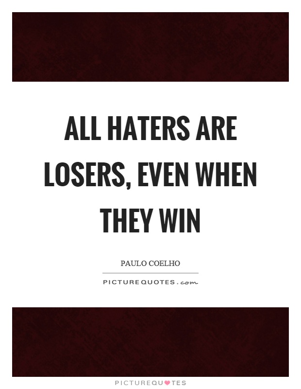 All haters are losers, even when they win Picture Quote #1