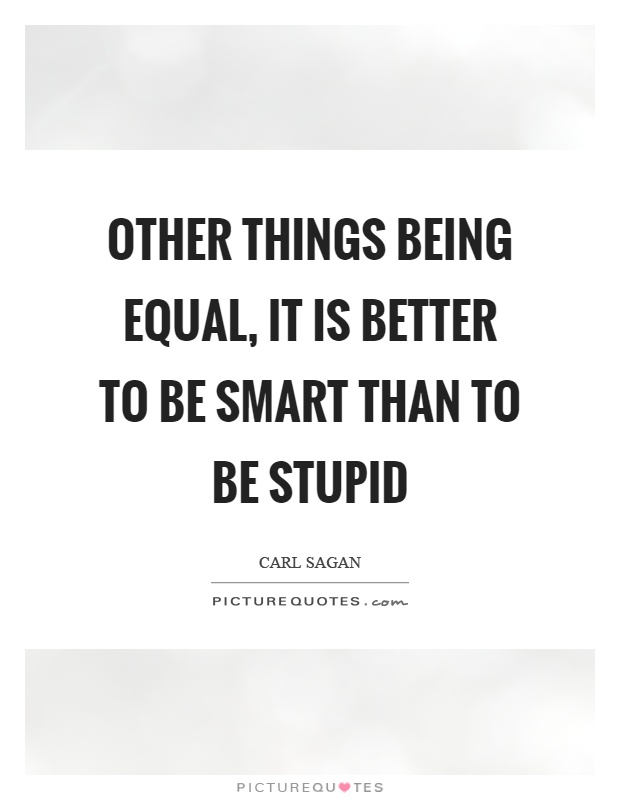 Other things being equal, it is better to be smart than to be stupid Picture Quote #1