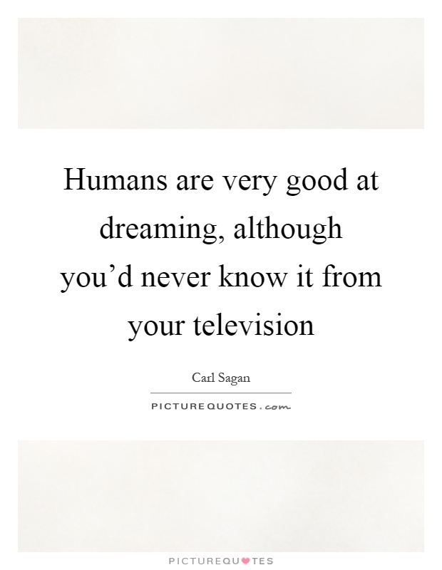 Humans are very good at dreaming, although you'd never know it from your television Picture Quote #1