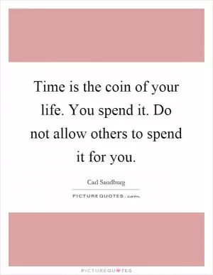 Time is the coin of your life. You spend it. Do not allow others to spend it for you Picture Quote #1