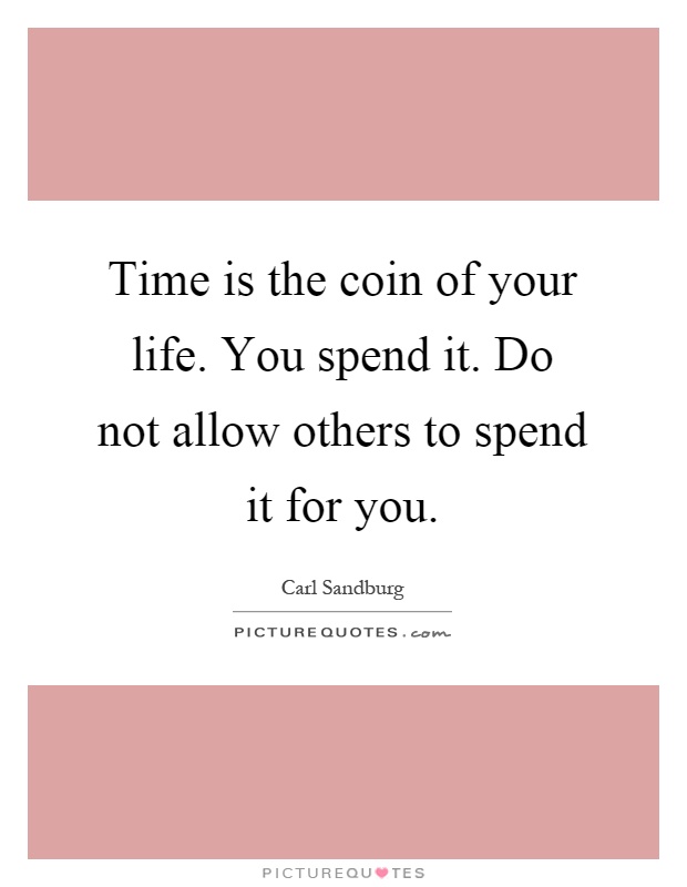 Time is the coin of your life. You spend it. Do not allow others to spend it for you Picture Quote #1