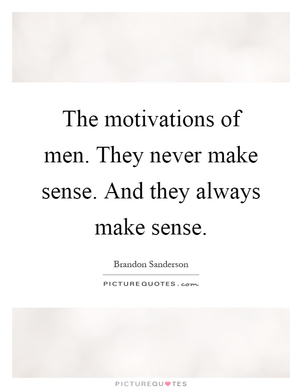 The motivations of men. They never make sense. And they always make sense Picture Quote #1