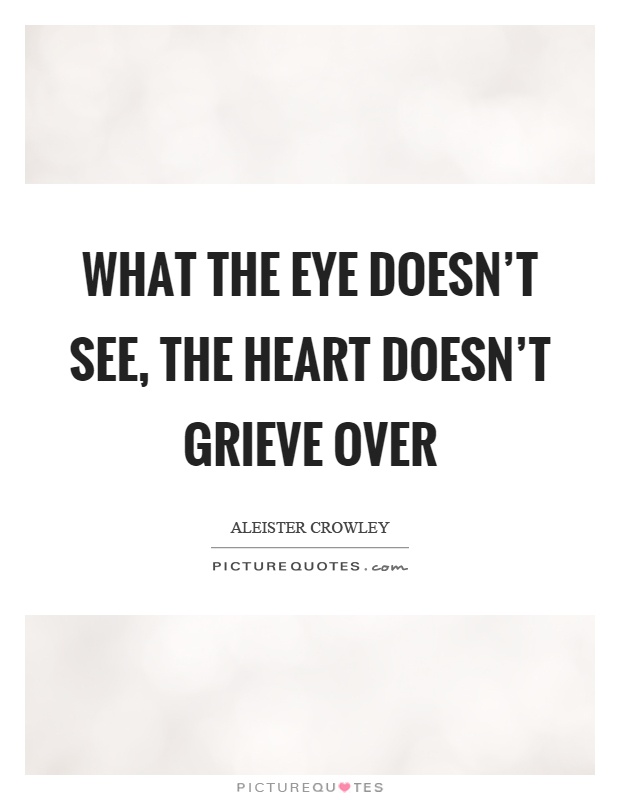What the eye doesn't see, the heart doesn't grieve over Picture Quote #1