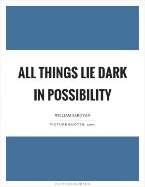 All things lie dark in possibility Picture Quote #1