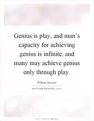 Genius is play, and man’s capacity for achieving genius is infinite, and many may achieve genius only through play Picture Quote #1