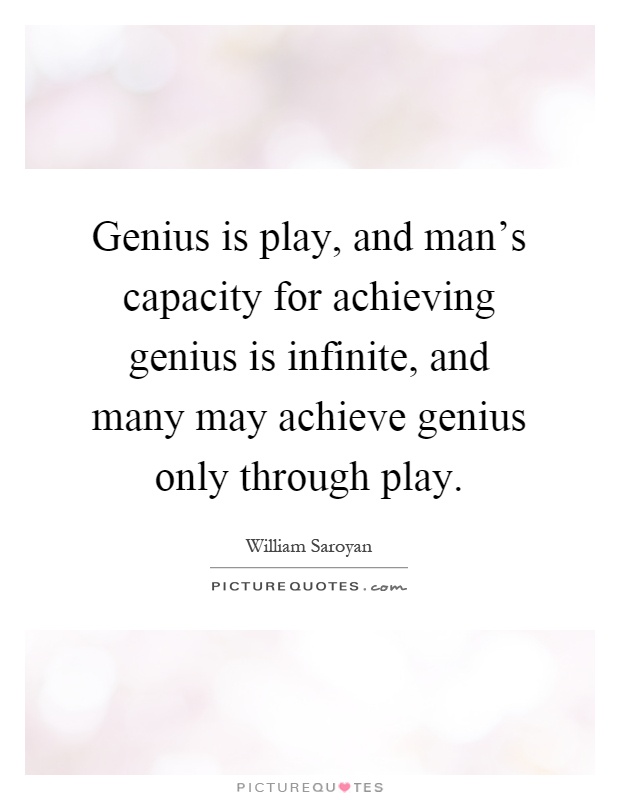 Genius is play, and man's capacity for achieving genius is infinite, and many may achieve genius only through play Picture Quote #1