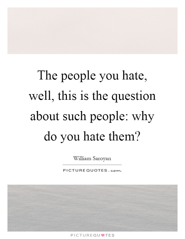 The people you hate, well, this is the question about such people: why do you hate them? Picture Quote #1