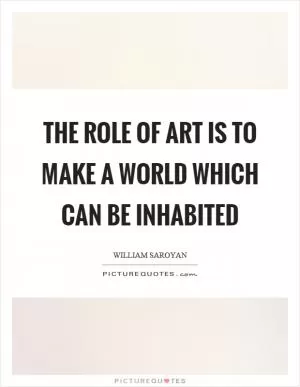 The role of art is to make a world which can be inhabited Picture Quote #1