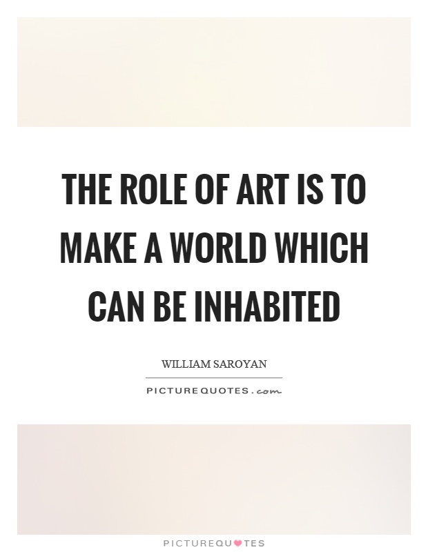 The role of art is to make a world which can be inhabited Picture Quote #1