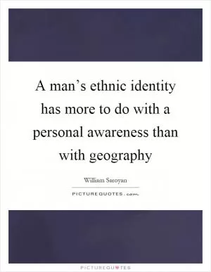 A man’s ethnic identity has more to do with a personal awareness than with geography Picture Quote #1