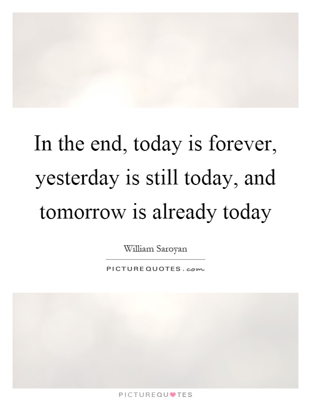 In the end, today is forever, yesterday is still today, and tomorrow is already today Picture Quote #1