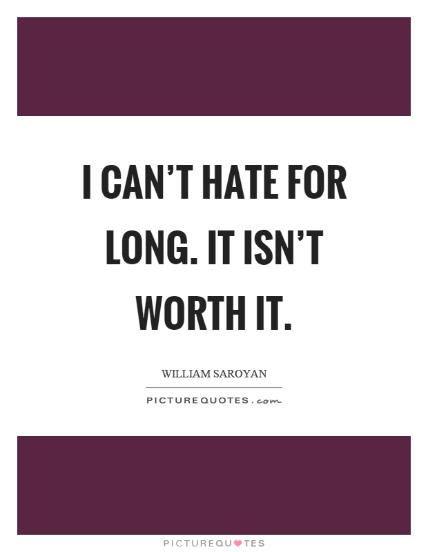 I can't hate for long. It isn't worth it Picture Quote #1