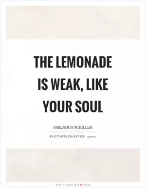 The lemonade is weak, like your soul Picture Quote #1