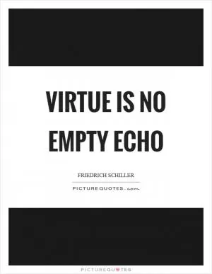 Virtue is no empty echo Picture Quote #1